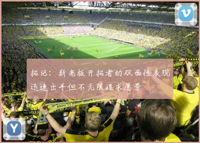 拓记：新老板开拓者的双面性表现迅速出手但不无限追求愿景