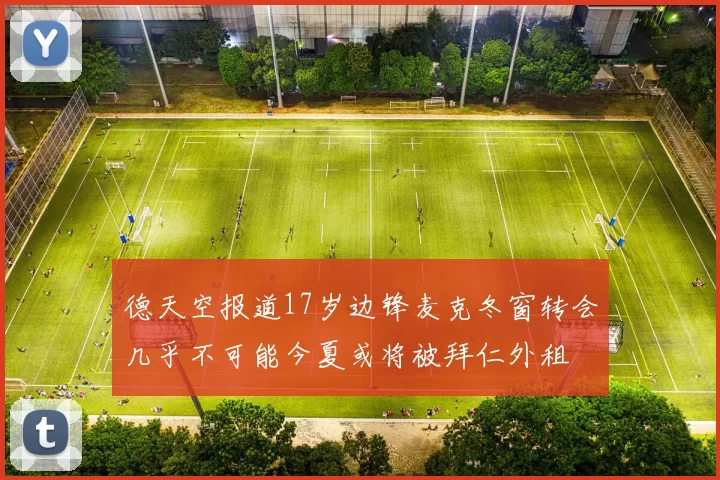德天空报道17岁边锋麦克冬窗转会几乎不可能今夏或将被拜仁外租
