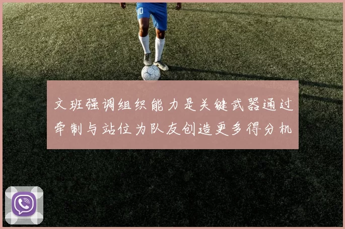 文班强调组织能力是关键武器通过牵制与站位为队友创造更多得分机会