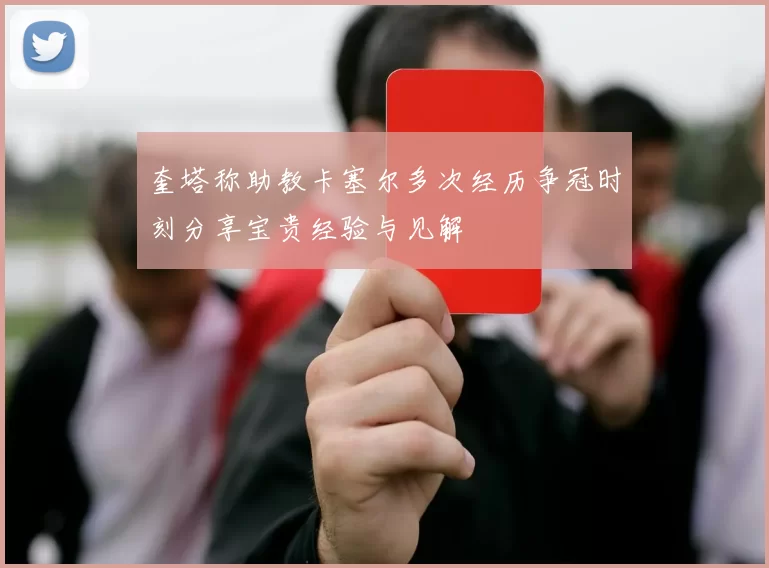 奎塔称助教卡塞尔多次经历争冠时刻分享宝贵经验与见解
