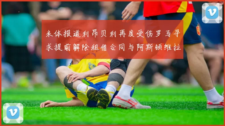 米体报道利昂贝利再度受伤罗马寻求提前解除租借合同与阿斯顿维拉接洽